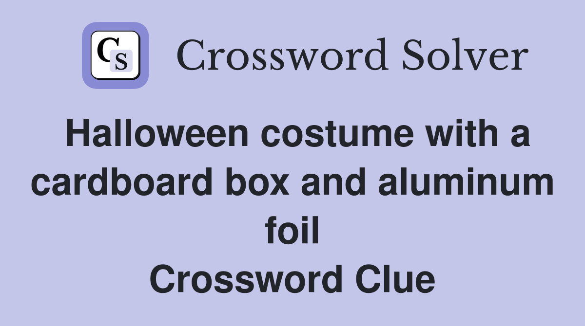 Halloween costume with a cardboard box and aluminum foil Crossword